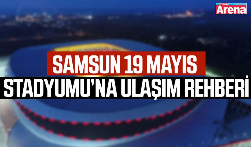Samsun 19 Mayıs Stadyumu’na ulaşım rehberi