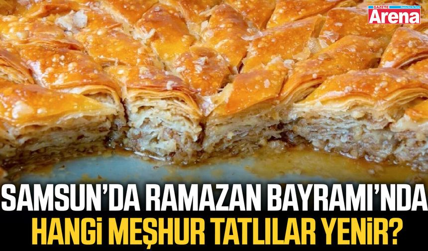 Samsun’da Ramazan Bayramı’nda hangi meşhur tatlılar yenir?