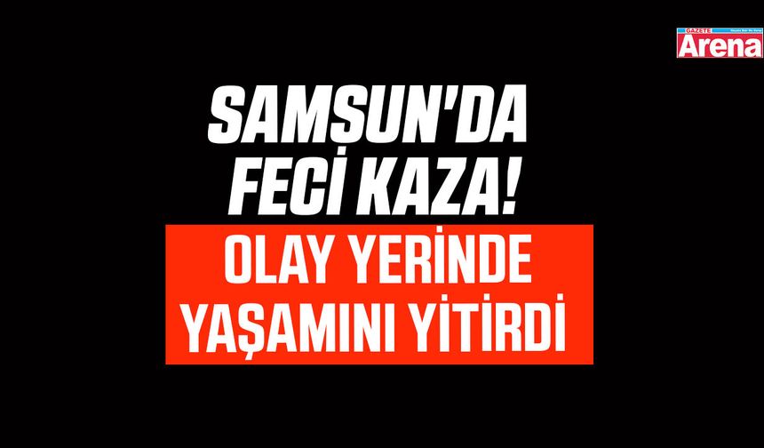 Samsun'da ölümlü kaza!