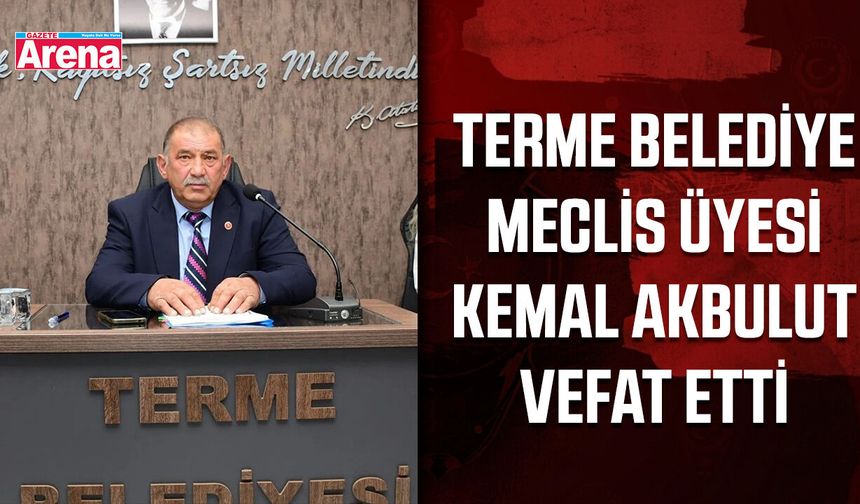 Terme Belediye Meclis Üyesi Kemal Akbulut vefat etti