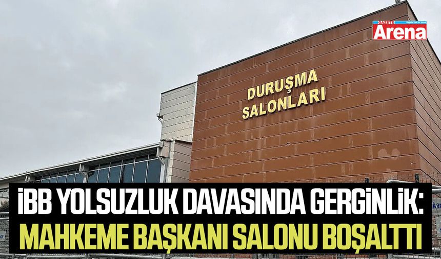 İBB yolsuzluk davasında gerginlik: Mahkeme Başkanı salonu boşalttı