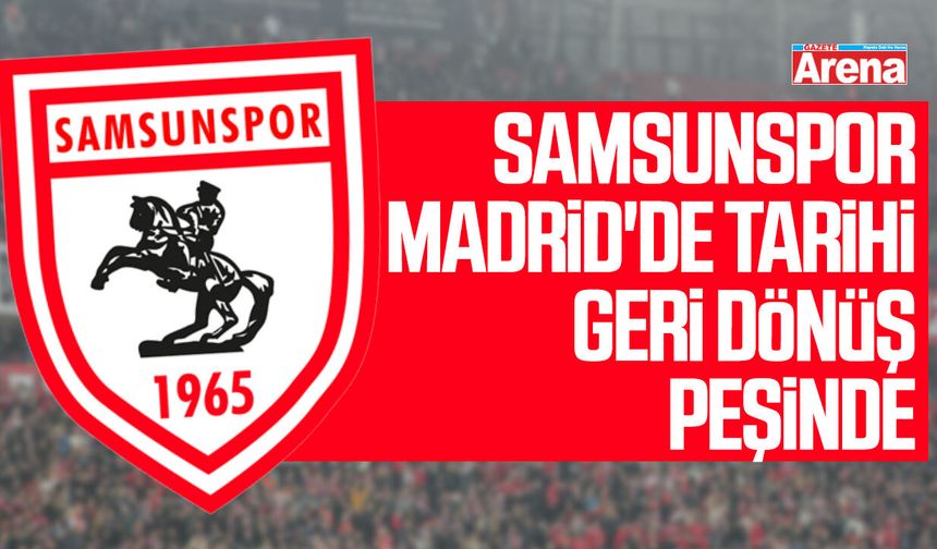 Samsunspor Madrid'de tarihi geri dönüş peşinde