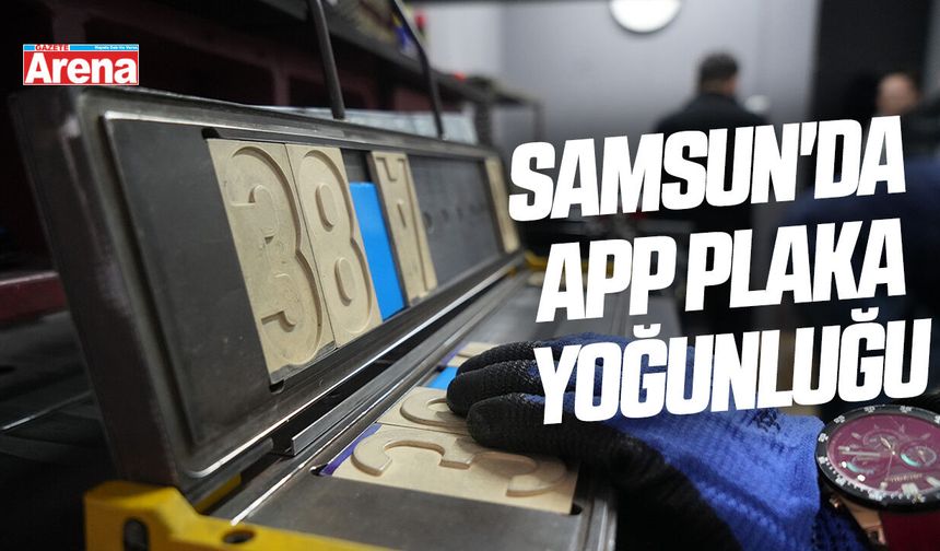 Samsun'da APP plaka yoğunluğu sürüyor