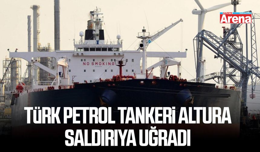 Türk petrol tankeri Altura saldırıya uğradı