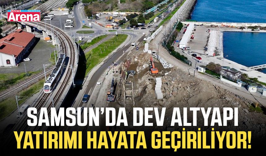 Samsun’da dev altyapı yatırımı hayata geçiriliyor!