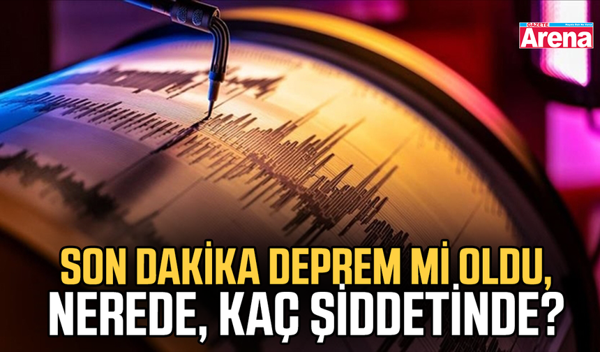 Son dakika deprem mi oldu, nerede, kaç şiddetinde?