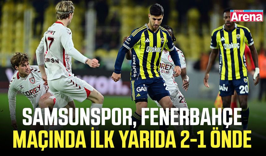 Samsunspor, Fenerbahçe maçında ilk yarıda 2-1 önde