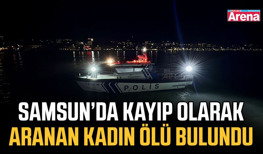 Samsun’da kayıp olarak aranan kadın ölü bulundu!