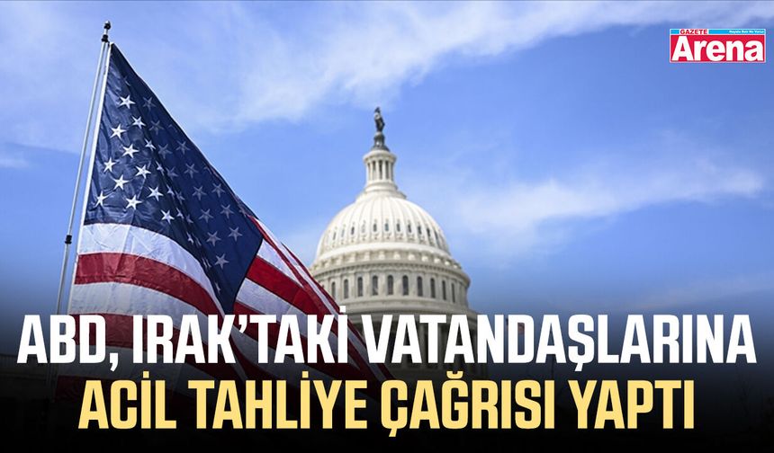ABD, Irak’taki vatandaşlarına acil tahliye çağrısı yaptı