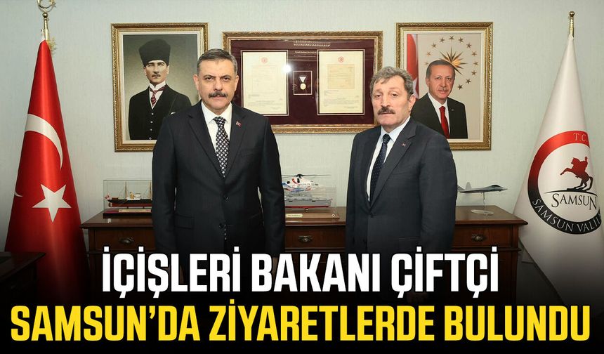 İçişleri Bakanı Çiftçi Samsun’da ziyaretlerde bulundu