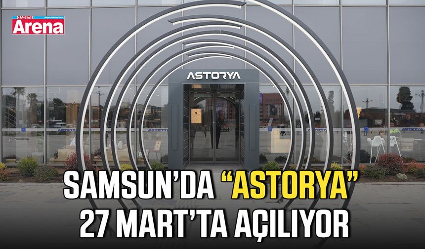 Samsun’da “Astorya” 27 Mart’ta açılıyor