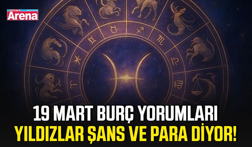 19 Mart burç yorumları: Yıldızlar şans ve para diyor!