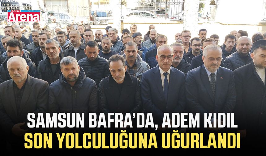 Bafra esnaflarından, Adem Kıdıl son yolculuğuna uğurlandı