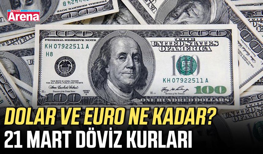 Dolar ve Euro ne kadar? 21 Mart döviz kurları