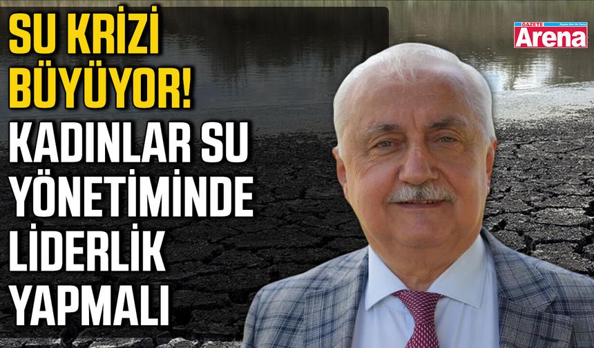 Su krizi büyüyor! Kadınlar su yönetiminde liderlik yapmalı