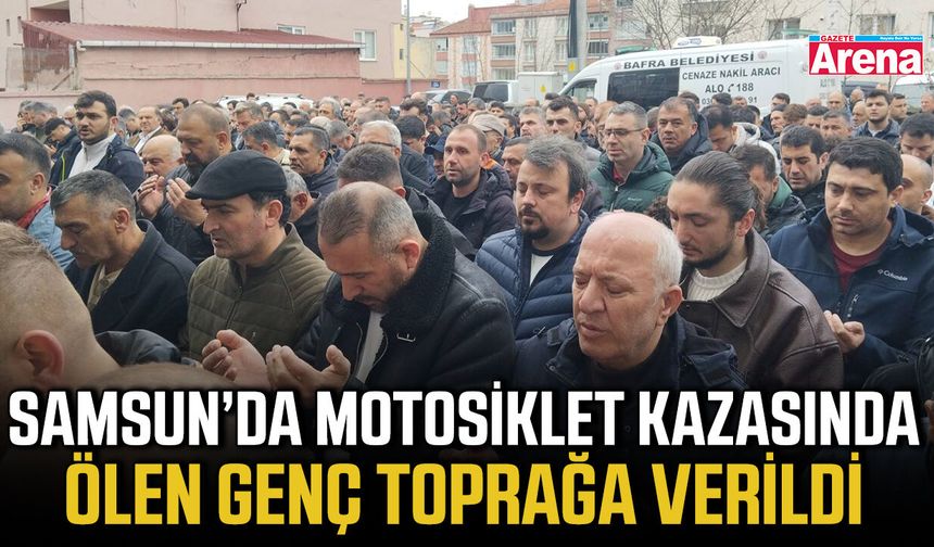 Samsun’da motosiklet kazasında ölen genç toprağa verildi