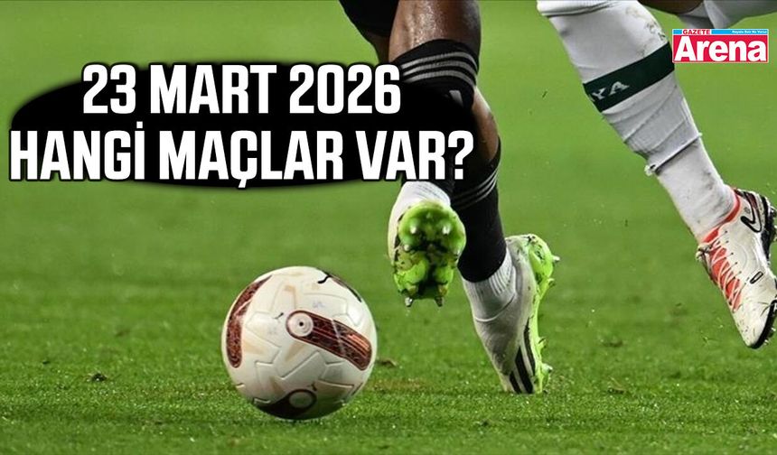 23 Mart 2026 Pazartesi hangi maçlar var?