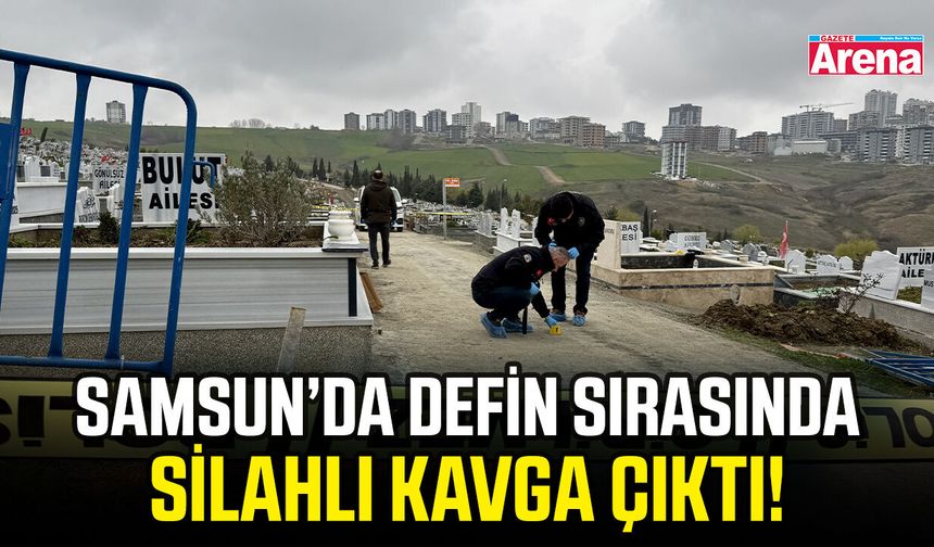 Samsun’da defin sırasında silahlı kavga çıktı!