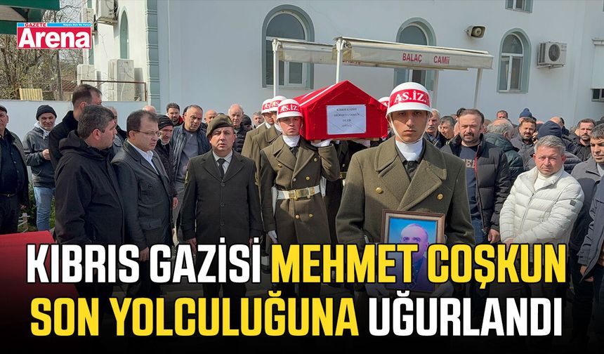 Kıbrıs Gazisi Mehmet Coşkun son yolculuğuna uğurlandı