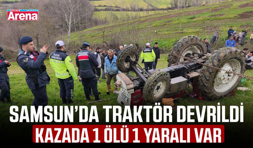 Samsun’da traktör devrildi, kazada 1 ölü 1 yaralı var