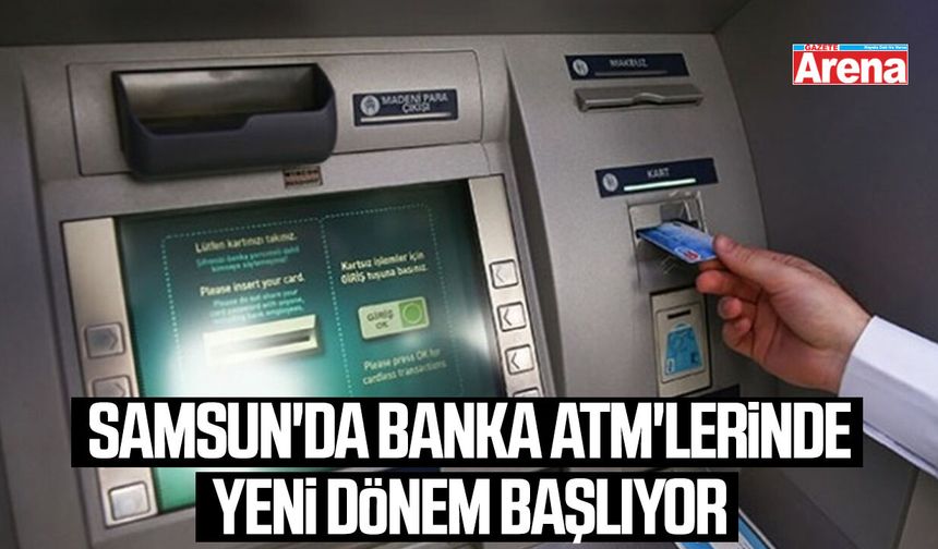 Samsun'da banka ATM'lerinde yeni dönem başlıyor