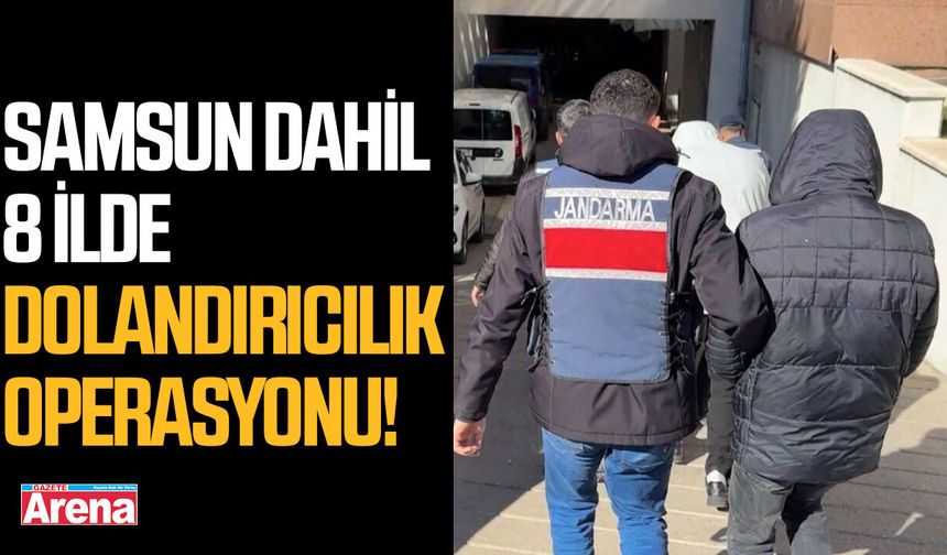 Samsun dahil 8 ilde dolandırıcılık operasyonu!