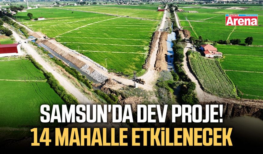 Samsun'da dev proje! 14 mahalle etkilenecek