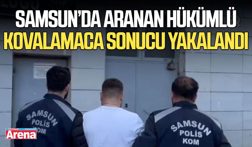 Samsun’da aranan hükümlü kovalamaca sonucu yakalandı