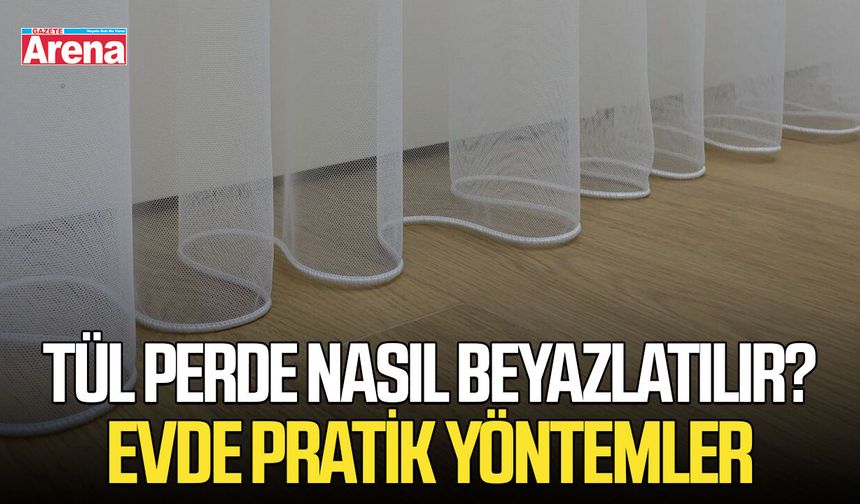 Tül perde nasıl beyazlatılır? Evde pratik yöntemler
