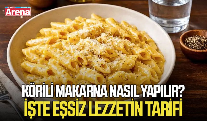 Körili makarna nasıl yapılır? İşte eşsiz lezzetin tarifi