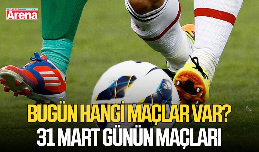 Bugün hangi maçlar var? 31 Mart günün maçları