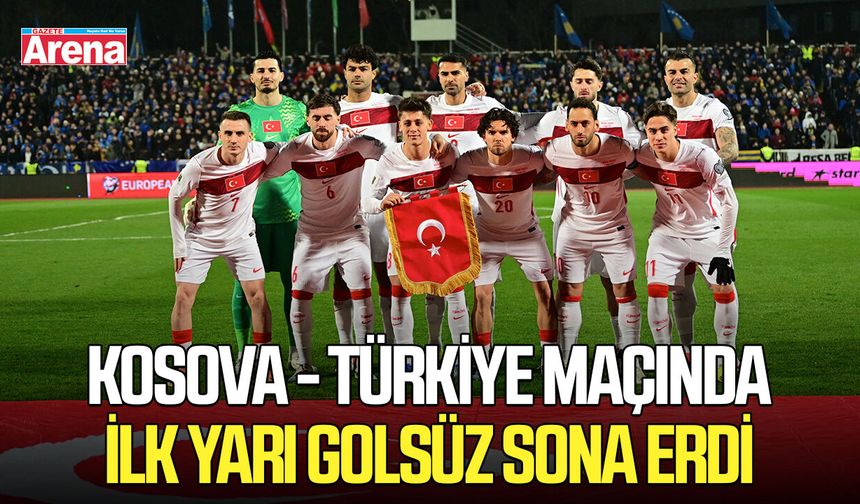Kosova - Türkiye maçında ilk yarı golsüz sona erdi