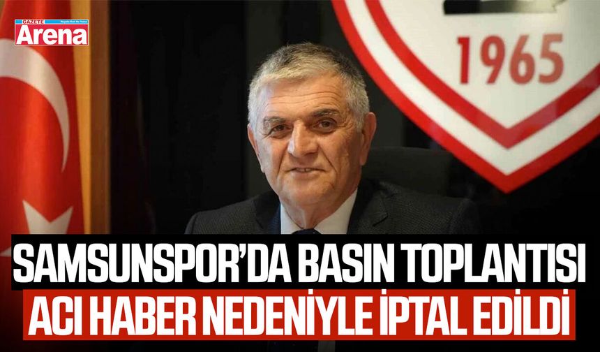 Samsunspor’da basın toplantısı, acı haber nedeniyle iptal edildi