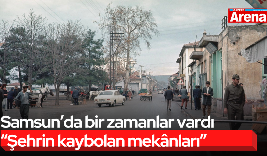 Samsun’da bir zamanlar vardı “Şehrin kaybolan mekânları”