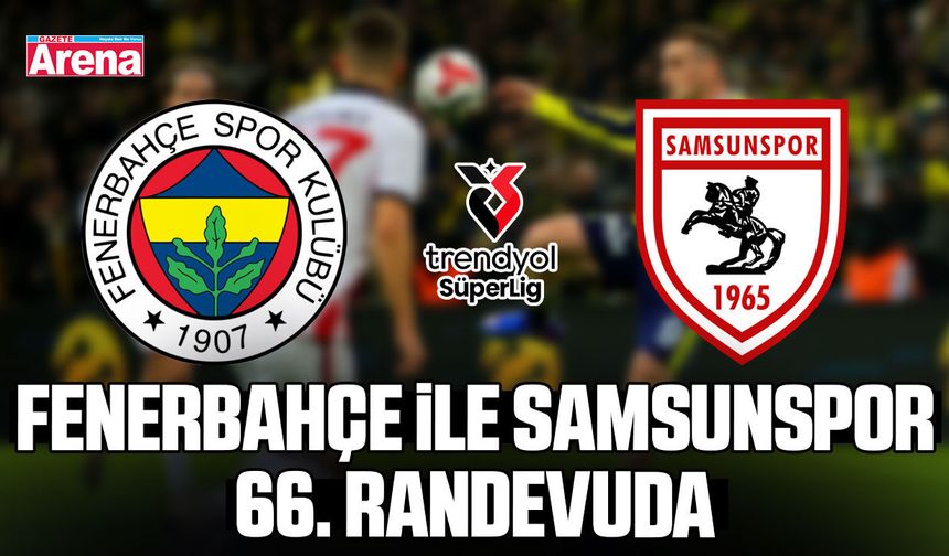 Fenerbahçe ile Samsunspor 66. randevuda
