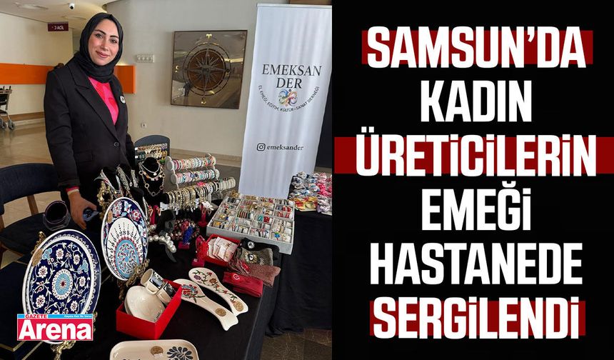 Samsun’da kadın üreticilerin emeği hastanede sergilendi
