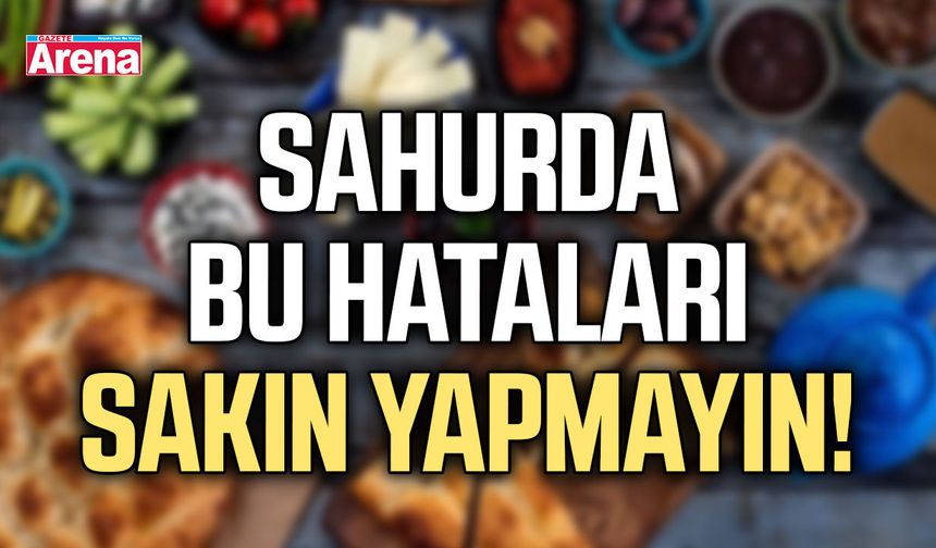 Sahurda bu hataları sakın yapmayın!
