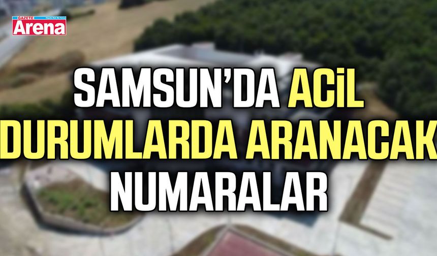 Samsun’da acil durumlarda aranacak numaralar