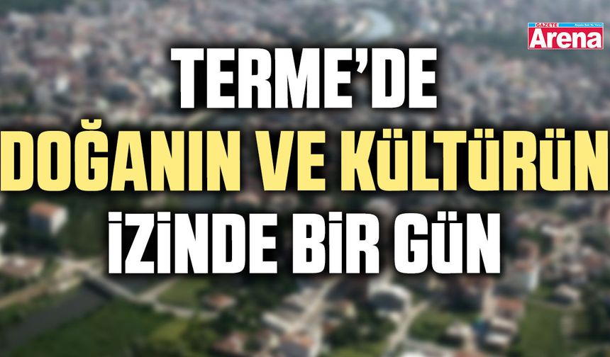 Terme’de doğanın ve kültürün izinde bir gün