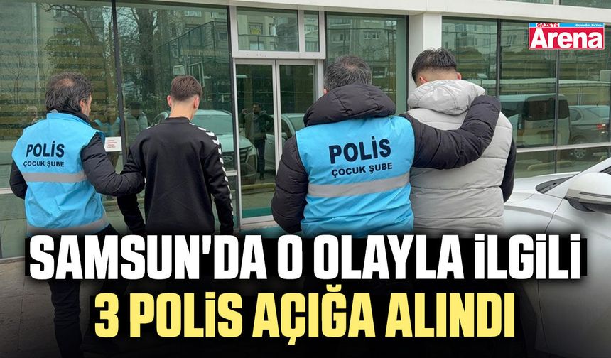 Samsun'da o olayla ilgili 3 polis açığa alındı