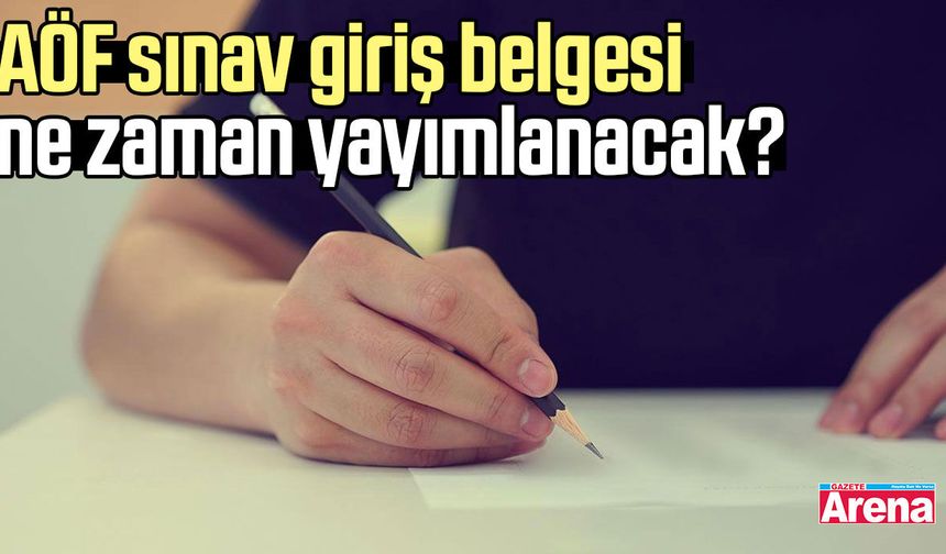 AÖF sınav giriş belgesi ne zaman yayımlanacak?