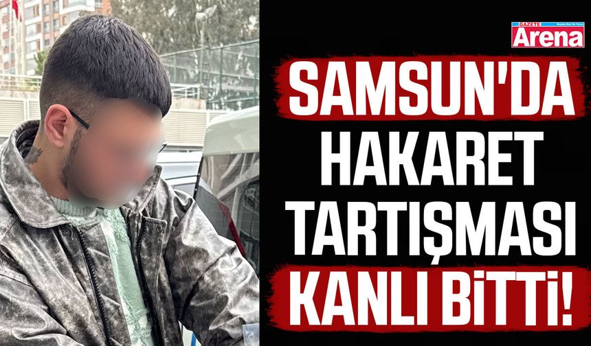Samsun'da hakaret tartışması kanlı bitti!
