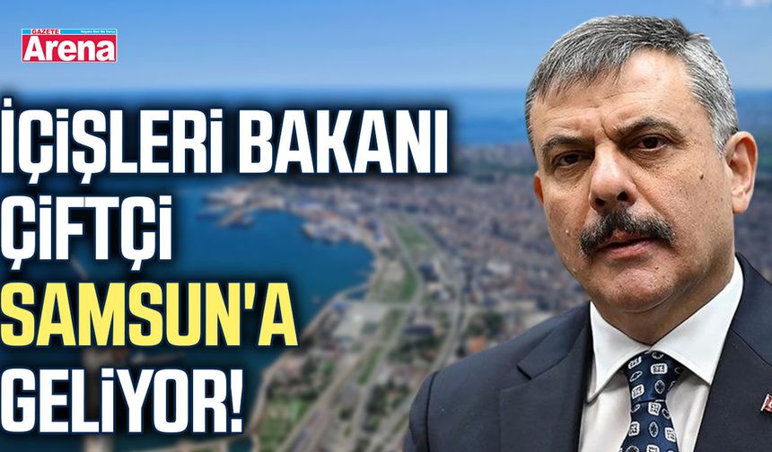 İçişleri Bakanı Çiftçi Samsun'a geliyor!