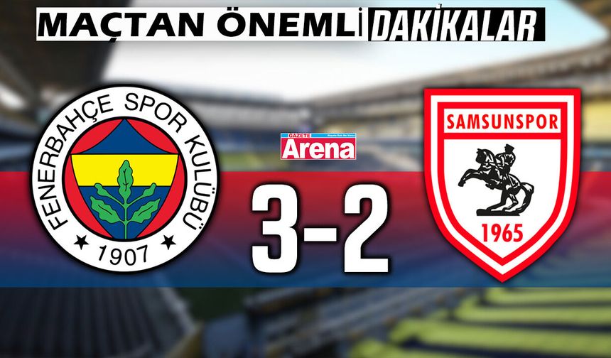 Fenerbahçe - Samsunspor maçından önemli dakikalar