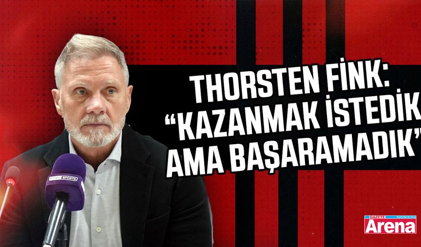 Thorsten Fink: “Kazanmak istedik ama başaramadık”