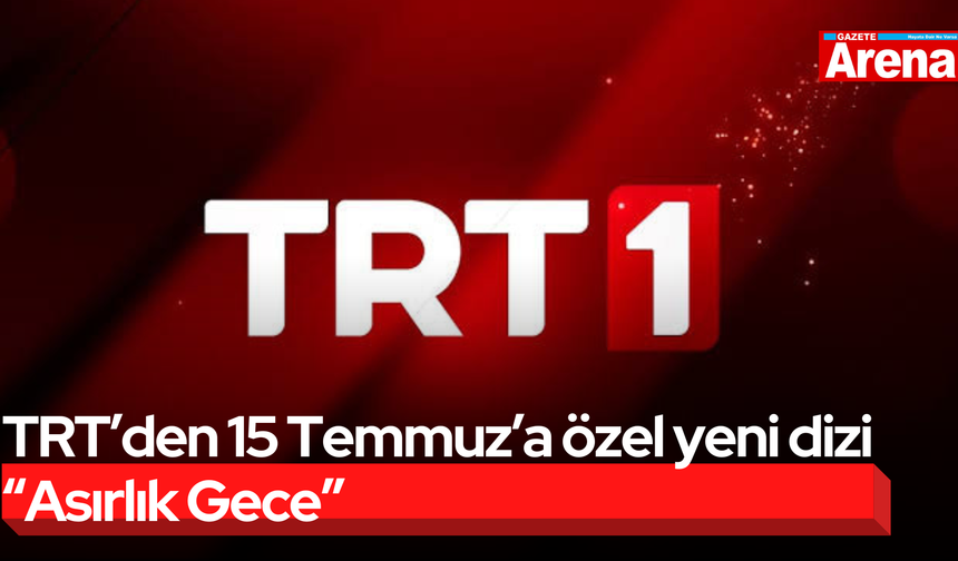 TRT’den 15 Temmuz’a özel yeni dizi “Asırlık Gece”