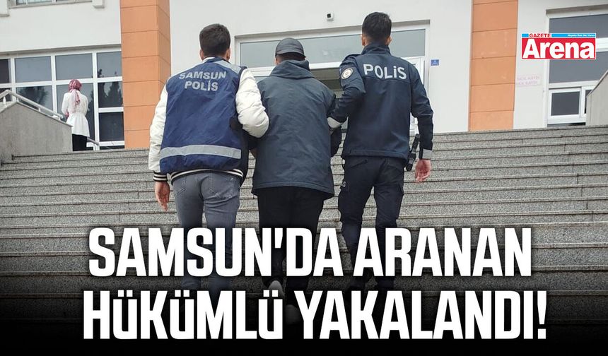Samsun'da aranan hükümlü yakalandı!