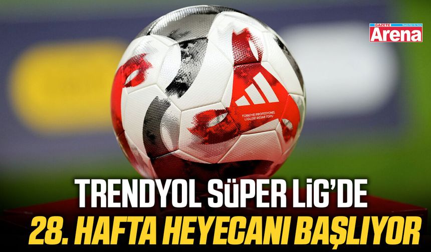 Süper Lig’de 28. hafta heyecanı başlıyor