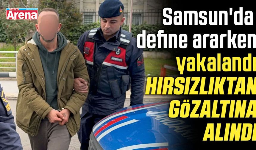 Samsun'da define ararken yakalandı, hırsızlıktan gözaltına alındı