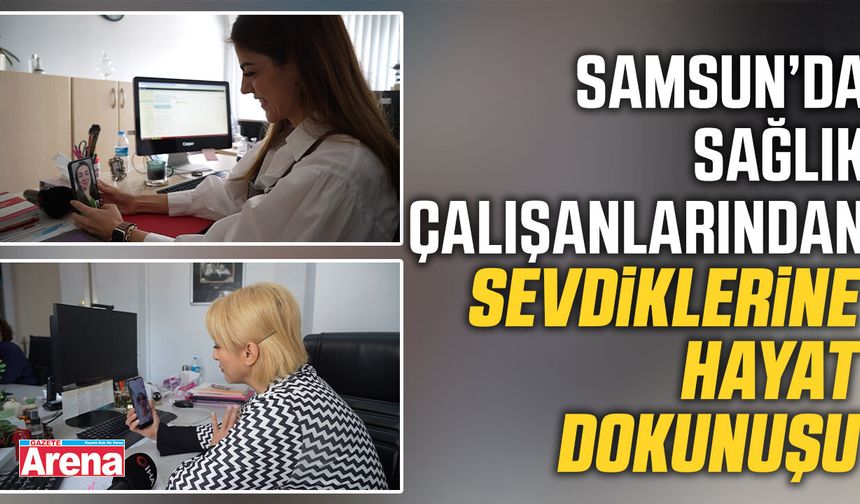 Samsun’da sağlık çalışanlarından sevdiklerine hayat dokunuşu